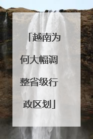 越南为何大幅调整省级行政区划