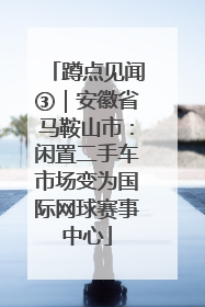 蹲点见闻③｜安徽省马鞍山市：闲置二手车市场变为国际网球赛事中心