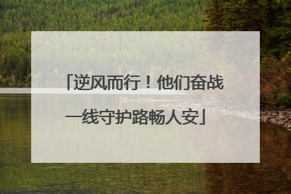 逆风而行！他们奋战一线守护路畅人安