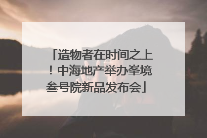 造物者在时间之上！中海地产举办峯境叁号院新品发布会