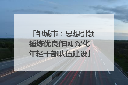 邹城市：思想引领锤炼优良作风 深化年轻干部队伍建设