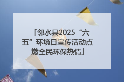 邻水县2025“六五”环境日宣传活动点燃全民环保热情