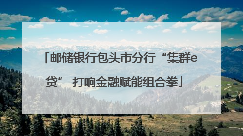 邮储银行包头市分行“集群e贷” 打响金融赋能组合拳