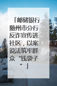 邮储银行随州市分行反诈宣传进社区，以案说法筑牢群众“钱袋子”