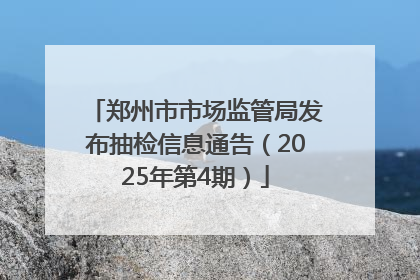 郑州市市场监管局发布抽检信息通告（2025年第4期）