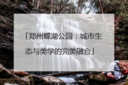 郑州蝶湖公园：城市生态与美学的完美融合