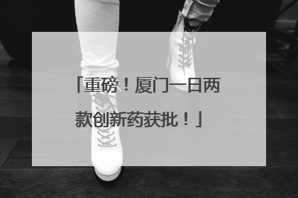 重磅！厦门一日两款创新药获批！