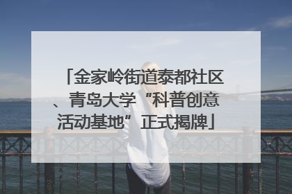 金家岭街道泰都社区、青岛大学“科普创意活动基地”正式揭牌