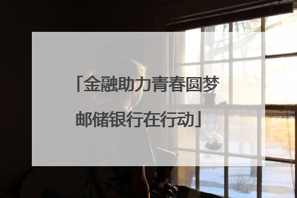 金融助力青春圆梦邮储银行在行动