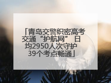 青岛交警织密高考交通“护航网” 日均2950人次守护39个考点畅通