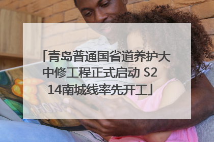 青岛普通国省道养护大中修工程正式启动 S214南城线率先开工