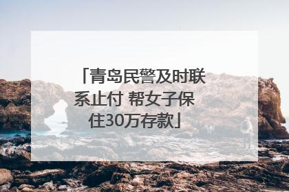 青岛民警及时联系止付 帮女子保住30万存款