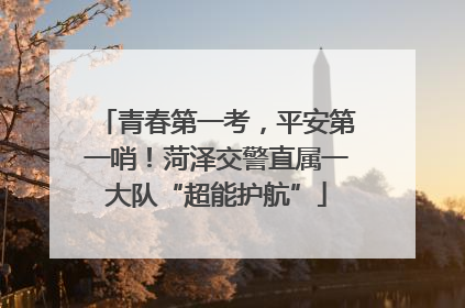 青春第一考，平安第一哨！菏泽交警直属一大队“超能护航”