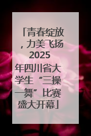 青春绽放，力美飞扬 2025年四川省大学生“三操一舞”比赛盛大开幕