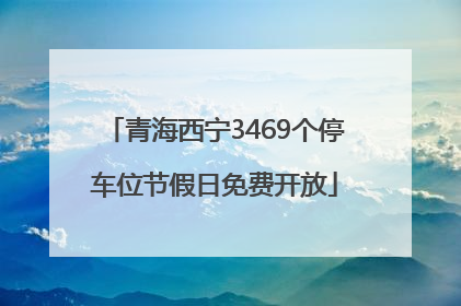 青海西宁3469个停车位节假日免费开放