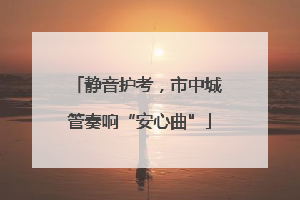 静音护考，市中城管奏响“安心曲”