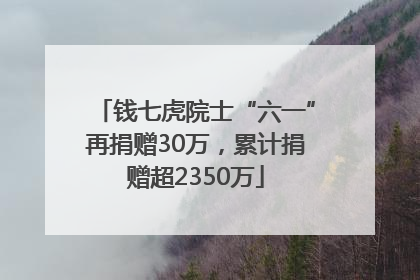 钱七虎院士“六一”再捐赠30万，累计捐赠超2350万