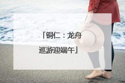 铜仁：龙舟巡游迎端午
