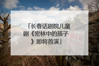 长春话剧院儿童剧《密林中的孩子》即将首演