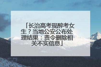 长治高考现醉考女生？当地公安公布处理结果：责令删除相关不实信息