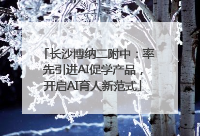 长沙博纳二附中：率先引进AI促学产品，开启AI育人新范式