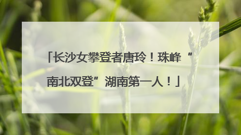 长沙女攀登者唐玲！珠峰“南北双登”湖南第一人！