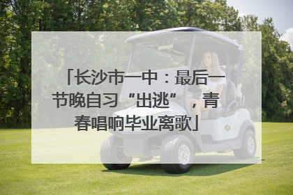长沙市一中：最后一节晚自习“出逃”，青春唱响毕业离歌