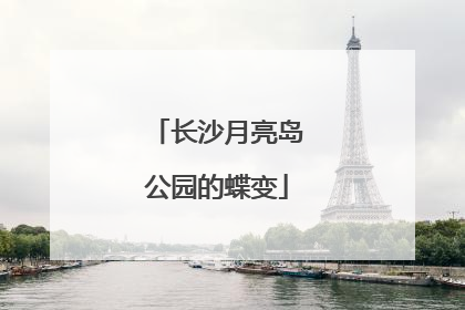 长沙月亮岛公园的蝶变