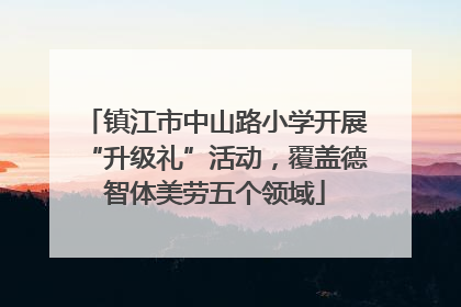 镇江市中山路小学开展“升级礼”活动，覆盖德智体美劳五个领域