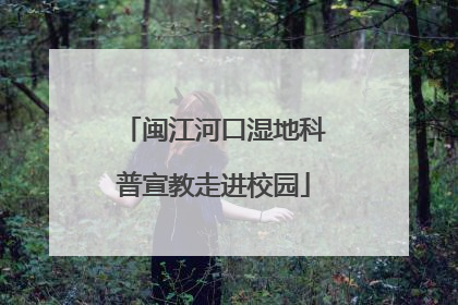 闽江河口湿地科普宣教走进校园