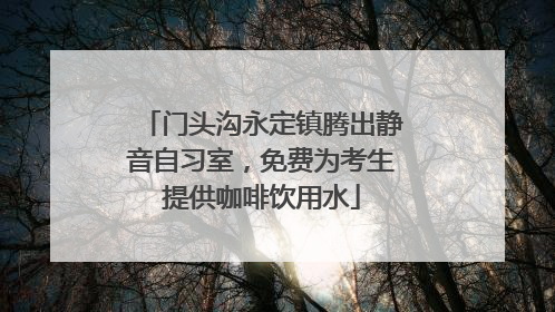 门头沟永定镇腾出静音自习室，免费为考生提供咖啡饮用水