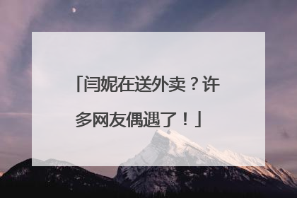 闫妮在送外卖？许多网友偶遇了！