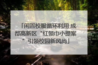 闲置校服循环利用 成都高新区“红领巾小提案”引领校园新风尚
