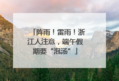 阵雨！雷雨！浙江人注意，端午假期要“泡汤”
