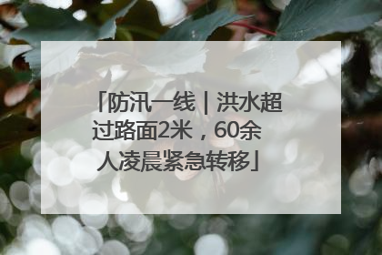 防汛一线｜洪水超过路面2米，60余人凌晨紧急转移