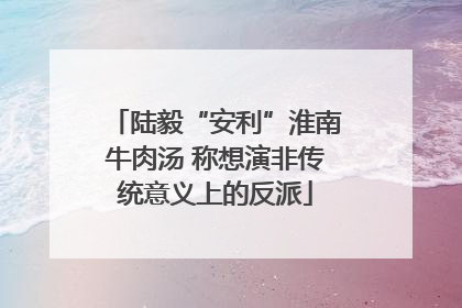陆毅“安利”淮南牛肉汤 称想演非传统意义上的反派