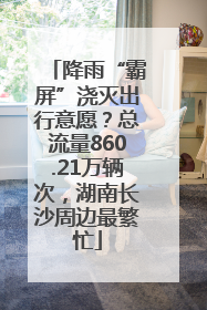 降雨“霸屏”浇灭出行意愿？总流量860.21万辆次，湖南长沙周边最繁忙