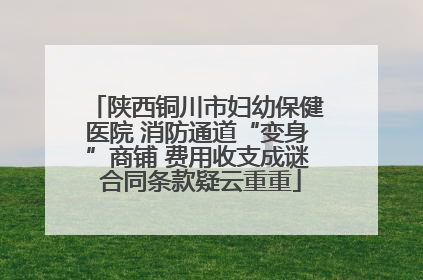 陕西铜川市妇幼保健医院 消防通道“变身”商铺 费用收支成谜 合同条款疑云重重