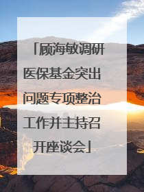 顾海敏调研医保基金突出问题专项整治工作并主持召开座谈会