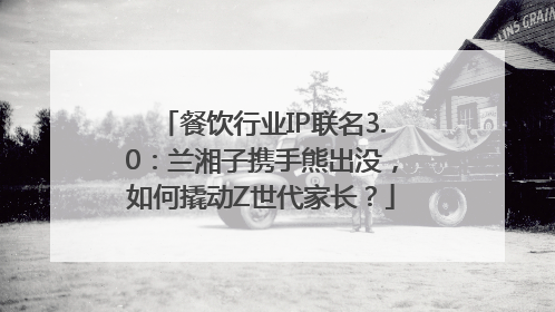 餐饮行业IP联名3.0：兰湘子携手熊出没，如何撬动Z世代家长？