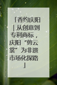 香约庆阳｜从创意到专利商标，庆阳“剪云裳”为非遗市场化探路