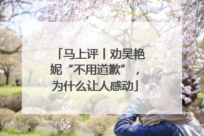 马上评丨劝吴艳妮“不用道歉”，为什么让人感动