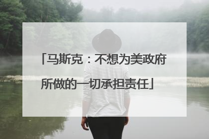 马斯克：不想为美政府所做的一切承担责任