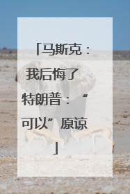马斯克：我后悔了 特朗普：“可以”原谅