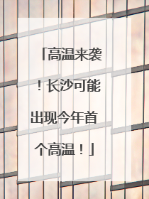 高温来袭！长沙可能出现今年首个高温！