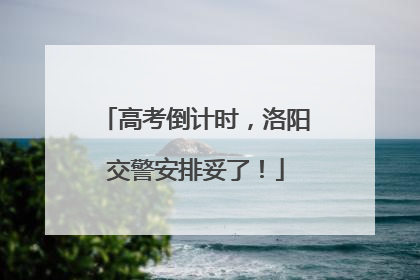 高考倒计时，洛阳交警安排妥了！