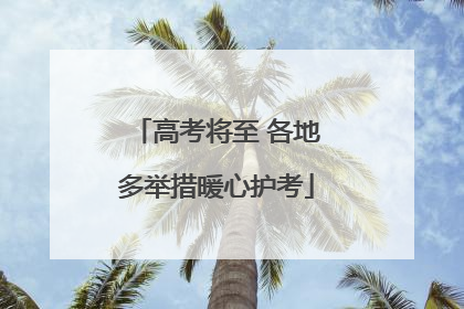 高考将至 各地多举措暖心护考