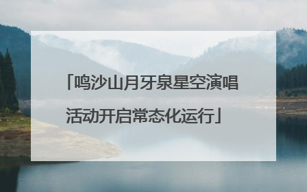 鸣沙山月牙泉星空演唱活动开启常态化运行