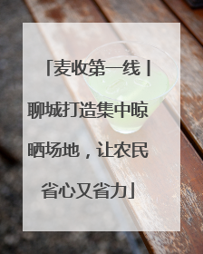 麦收第一线丨聊城打造集中晾晒场地，让农民省心又省力