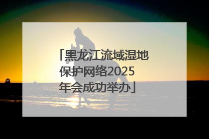 黑龙江流域湿地保护网络2025年会成功举办